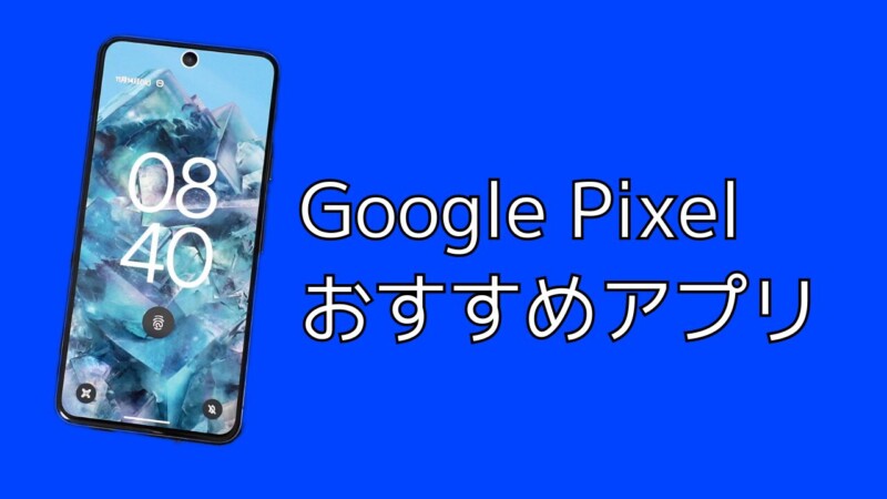 Google Pixel 9に入れておきたいおすすめアプリまとめ